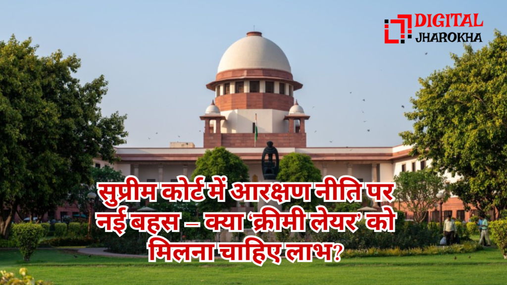 सुप्रीम कोर्ट में आरक्षण नीति पर बहस: क्रीमी लेयर को मिलेगा या रुकेगा लाभ?