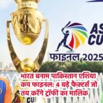 भारत बनाम पाकिस्तान एशिया कप फाइनल 2025