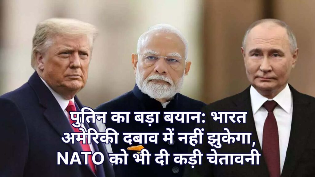 पुतिन का बड़ा बयान: भारत अमेरिकी दबाव में नहीं झुकेगा, NATO को कड़ी चेतावनी