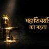 महाशिवरात्रि का महत्व: शिव कृपा, साधना और आत्मजागरण का दिव्य पर्व
