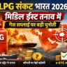 LPG संकट भारत 2026: मिडिल ईस्ट तनाव के बीच सरकार ने क्या कहा, जानिए पूरी स्थिति
